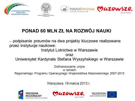 Warszawa, 19 marca 2013 r. PONAD 60 MLN ZŁ NA ROZWÓJ NAUKI – podpisanie preumów na dwa projekty kluczowe realizowane przez instytucje naukowe: Instytut.