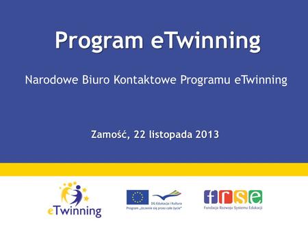 Program eTwinning Program eTwinning Narodowe Biuro Kontaktowe Programu eTwinning Zamość, 22 listopada 2013.