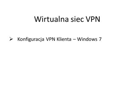 Konfiguracja VPN Klienta – Windows 7