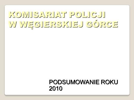 KOMISARIAT POLICJI W WĘGIERSKIEJ GÓRCE PODSUMOWANIE ROKU 2010.