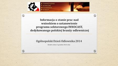 Informacja o stanie prac nad wnioskiem o ustanowienie programu sektorowego INNOCAST, dedykowanego polskiej branży odlewniczej Ogólnopolski Dzień Odlewnika.