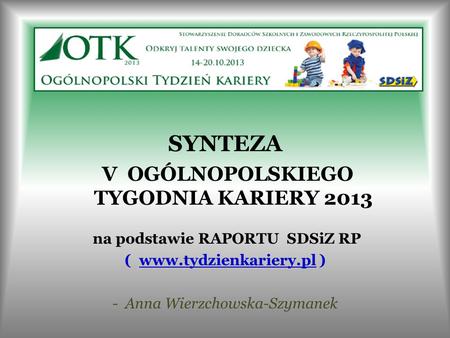 SYNTEZA V OGÓLNOPOLSKIEGO TYGODNIA KARIERY 2013 na podstawie RAPORTU SDSiZ RP ( www.tydzienkariery.pl ) - Anna Wierzchowska-Szymanek.