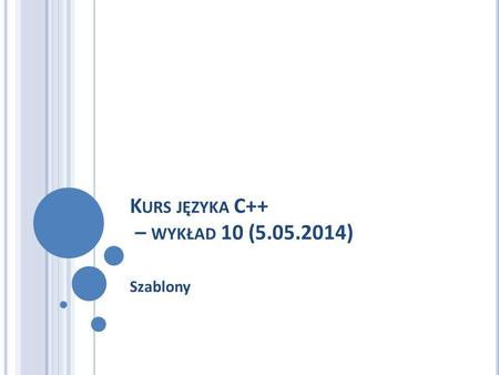 K URS JĘZYKA C++ – WYKŁAD 10 (5.05.2014) Szablony.