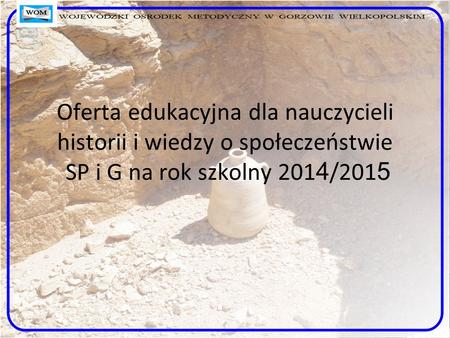Oferta edukacyjna dla nauczycieli historii i wiedzy o społeczeństwie SP i G na rok szkolny 201 4 /201 5.