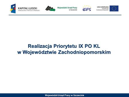 Wojewódzki Urząd Pracy w Szczecinie Realizacja Priorytetu IX PO KL w Województwie Zachodniopomorskim.