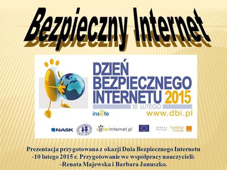Bezpieczny Internet Prezentacja przygotowana z okazji Dnia Bezpiecznego Internetu 10 lutego 2015 r. Przygotowanie we współpracy nauczycieli: Renata Majewska.