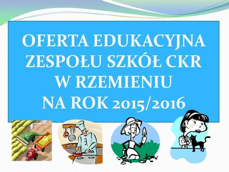 OFERTA EDUKACYJNA ZESPOŁU SZKÓŁ CKR W RZEMIENIU NA ROK 2015/2016.