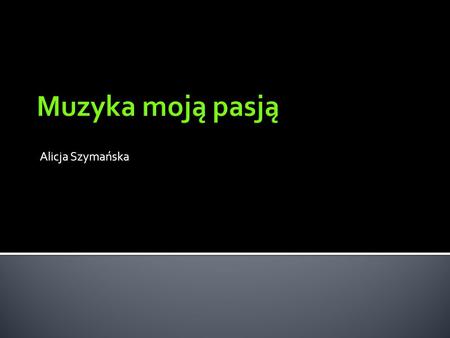 Muzyka moją pasją Alicja Szymańska.