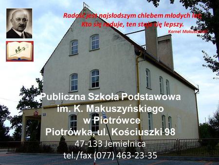 Publiczna Szkoła Podstawowa im. K. Makuszyńskiego w Piotrówce Piotrówka, ul. Kościuszki 98 47-133 Jemielnica tel./fax (077) 463-23-35 Radość jest najsłodszym.