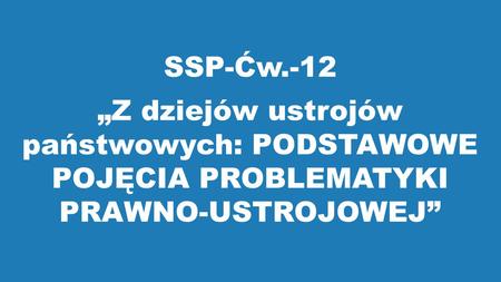 SSP-Ćw.-12 „Z dziejów ustrojów państwowych: PODSTAWOWE POJĘCIA PROBLEMATYKI PRAWNO-USTROJOWEJ”