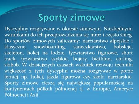 Sporty zimowe Dyscypliny rozgrywane w okresie zimowym. Niezbędnymi warunkami do ich przeprowadzenia są: mróz i często śnieg. Do sportów zimowych zaliczamy: