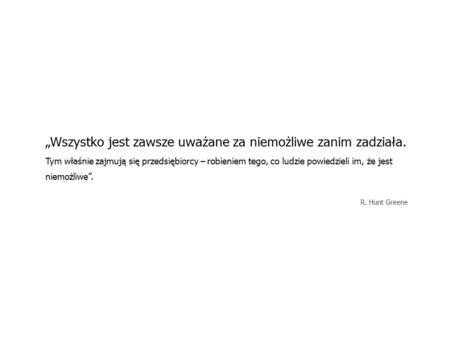 „Wszystko jest zawsze uważane za niemożliwe zanim zadziała. Tym właśnie zajmują się przedsiębiorcy – robieniem tego, co ludzie powiedzieli im, że jest.