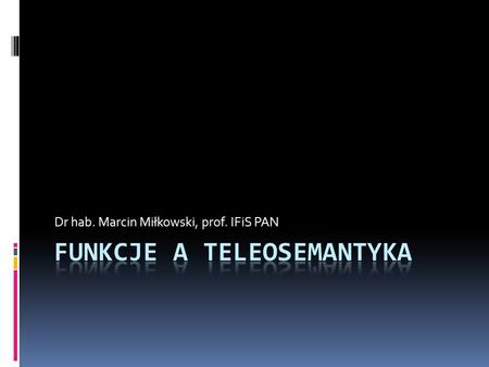 Dr hab. Marcin Miłkowski, prof. IFiS PAN. Co nas dziś spotka?  Funkcje w teleosemantyce  Analizy pojęcia „funkcja”:  analiza funkcjonalna  funkcja.