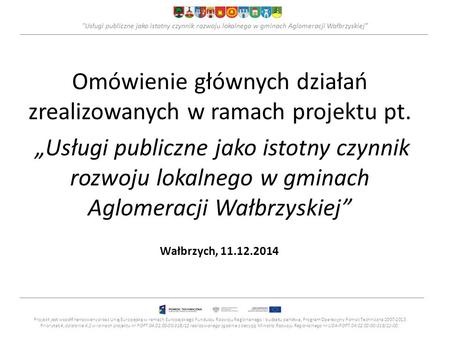 Usługi publiczne jako istotny czynnik rozwoju lokalnego w gminach Aglomeracji Wałbrzyskiej” Omówienie głównych działań zrealizowanych w ramach projektu.
