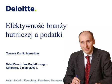 Tomasz Konik, Menedżer Dział Doradztwa Podatkowego Katowice, 8 maja 2007 r. Efektywność branży hutniczej a podatki.