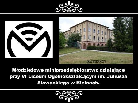 Młodzieżowe miniprzedsiębiorstwo działające przy VI Liceum Ogólnokształcącym im. Juliusza Słowackiego w Kielcach.