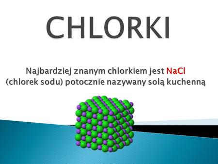 CHLORKI Najbardziej znanym chlorkiem jest NaCl
