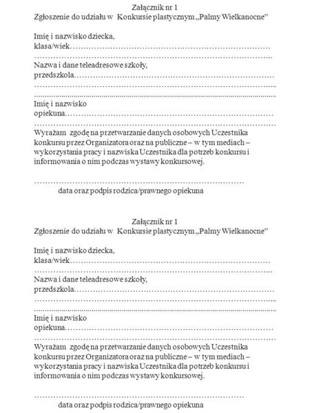 Załącznik nr 1 Zgłoszenie do udziału w Konkursie plastycznym „Palmy Wielkanocne” Imię i nazwisko dziecka, klasa/wiek………………………………………………………………………………………………………………………………………………..