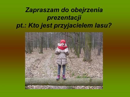 Zapraszam do obejrzenia prezentacji pt.: Kto jest przyjacielem lasu?