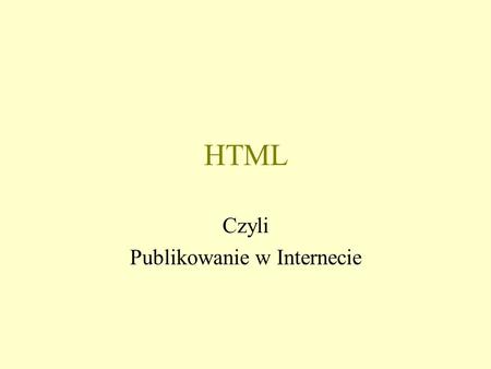 HTML Czyli Publikowanie w Internecie. Przeglądarka internetowa –Mosaic - pierwsza –Netscape –Internet Explorer –Opera –Mozilla Dokument HTML –Dokument.