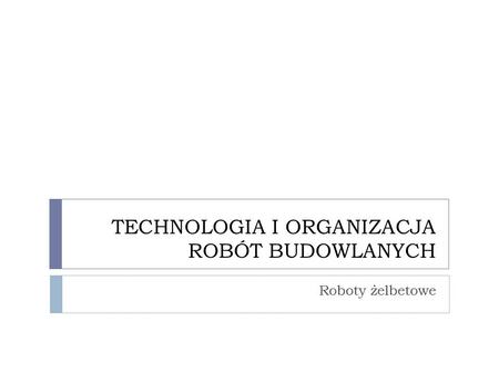 TECHNOLOGIA I ORGANIZACJA ROBÓT BUDOWLANYCH