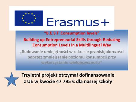 Trzyletni projekt otrzymał dofinansowanie z UE w kwocie 47 795 € dla naszej szkoły “B.E.S.T Consumption levels” Building up Entrepreneurial Skills through.