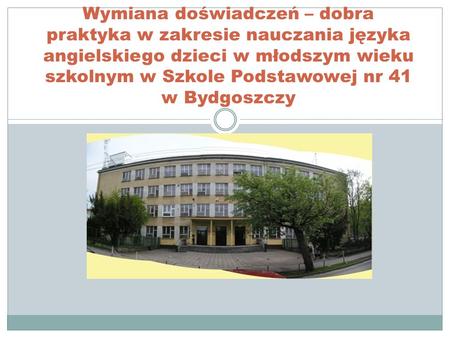 Wymiana doświadczeń – dobra praktyka w zakresie nauczania języka angielskiego dzieci w młodszym wieku szkolnym w Szkole Podstawowej nr 41 w Bydgoszczy.