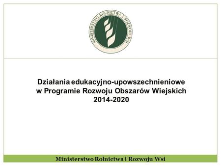 Działania edukacyjno-upowszechnieniowe w Programie Rozwoju Obszarów Wiejskich 2014-2020 Ministerstwo Rolnictwa i Rozwoju Wsi.