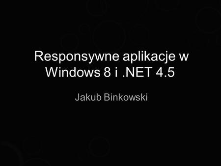 Responsywne aplikacje w Windows 8 i.NET 4.5 Jakub Binkowski.