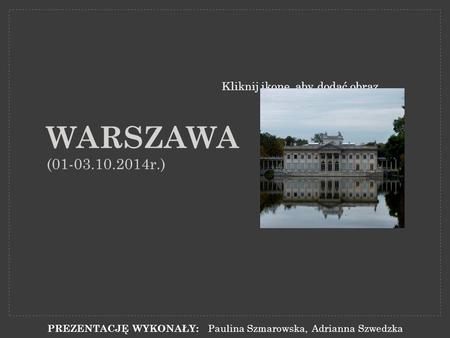 Kliknij ikonę, aby dodać obraz WARSZAWA (01-03.10.2014r.) PREZENTACJĘ WYKONAŁY: Paulina Szmarowska, Adrianna Szwedzka.