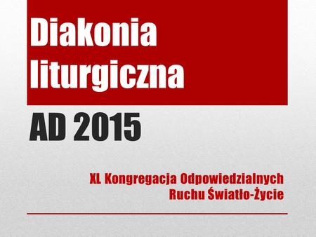 Diakonia liturgiczna AD 2015 XL Kongregacja Odpowiedzialnych Ruchu Światło-Życie.
