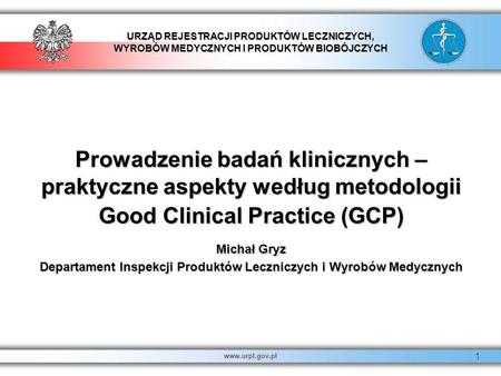 Prowadzenie badań klinicznych – praktyczne aspekty według metodologii Good Clinical Practice (GCP) Michał Gryz Departament Inspekcji Produktów Leczniczych.