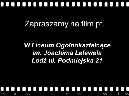 >>0 >>1 >> 2 >> 3 >> 4 >> Zapraszamy na film pt. VI Liceum Ogólnokształcące im. Joachima Lelewela Łódź ul. Podmiejska 21.
