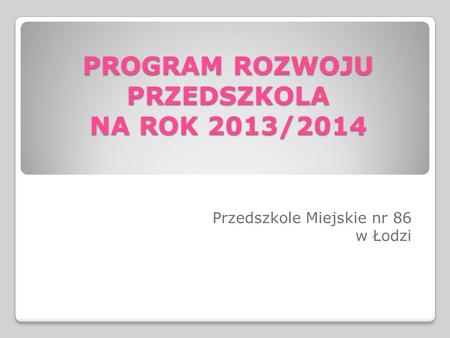 PROGRAM ROZWOJU PRZEDSZKOLA NA ROK 2013/2014 Przedszkole Miejskie nr 86 w Łodzi.