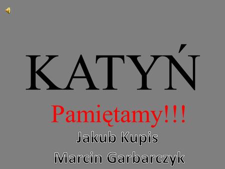 KATYŃ Pamiętamy!!! Jakub Kupis Marcin Garbarczyk.