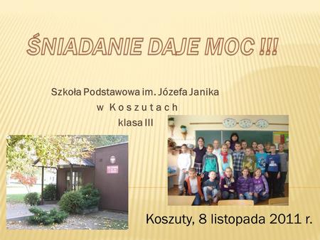 Szkoła Podstawowa im. Józefa Janika w K o s z u t a c h klasa III Koszuty, 8 listopada 2011 r.