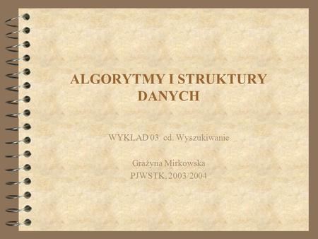 ALGORYTMY I STRUKTURY DANYCH WYKŁAD 03 cd. Wyszukiwanie Grażyna Mirkowska PJWSTK, 2003/2004.