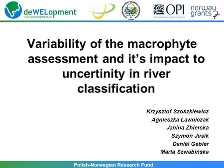 Polish-Norwegian Research Fund Variability of the macrophyte assessment and it’s impact to uncertinity in river classification Krzysztof Szoszkiewicz Agnieszka.