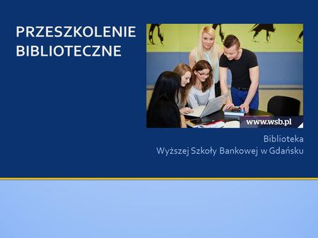 Biblioteka Wyższej Szkoły Bankowej w Gdańsku.  tel. 58 323 89 19  GaduGadu: 5441761     ul. Żabi.