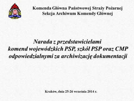 Narada z przedstawicielami komend wojewódzkich PSP, szkół PSP oraz CMP odpowiedzialnymi za archiwizację dokumentacji Kraków, dnia 25-26 września 2014 r.