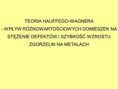 TEORIA HAUFFEGO-WAGNERA - WPŁYW RÓŻNOWARTOŚCIOWYCH DOMIESZEK NA STĘŻENIE DEFEKTÓW I SZYBKOŚĆ WZROSTU ZGORZELIN NA METALACH.