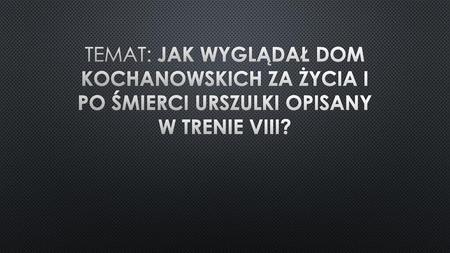 Temat: Jak wyglądał dom Kochanowskich za życia i po śmierci Urszulki opisany w Trenie VIII?