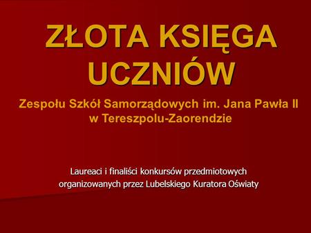 ZŁOTA KSIĘGA UCZNIÓW Laureaci i finaliści konkursów przedmiotowych organizowanych przez Lubelskiego Kuratora Oświaty Zespołu Szkół Samorządowych im. Jana.