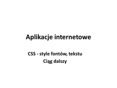 Aplikacje internetowe CSS - style fontów, tekstu Ciąg dalszy.