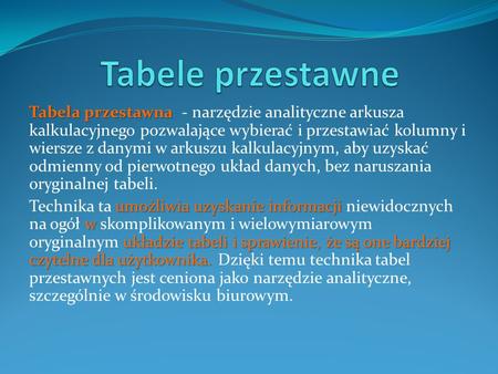 Tabela przestawna Tabela przestawna - narzędzie analityczne arkusza kalkulacyjnego pozwalające wybierać i przestawiać kolumny i wiersze z danymi w arkuszu.