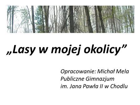 „Lasy w mojej okolicy” Opracowanie: Michał Mela Publiczne Gimnazjum
