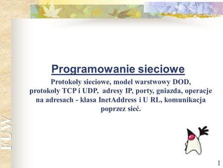 1 Programowanie sieciowe Protokoły sieciowe, model warstwowy DOD, protokoły TCP i UDP, adresy IP, porty, gniazda, operacje na adresach - klasa InetAddress.