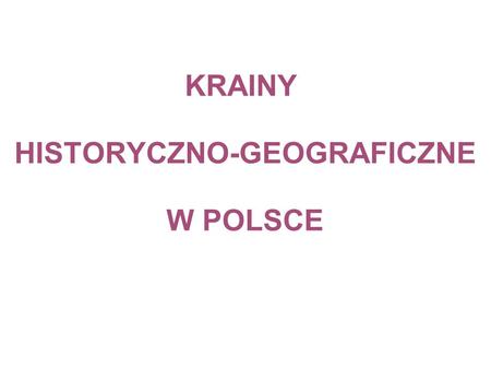 KRAINY HISTORYCZNO-GEOGRAFICZNE W POLSCE