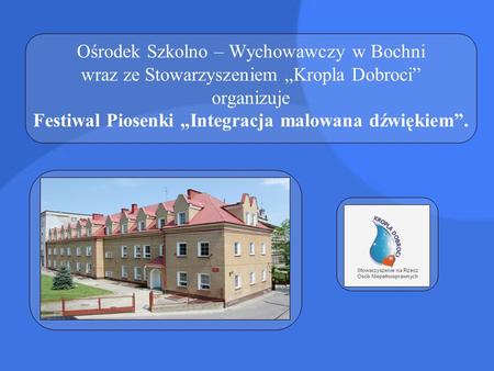 Ośrodek Szkolno – Wychowawczy w Bochni wraz ze Stowarzyszeniem „Kropla Dobroci” organizuje Festiwal Piosenki „Integracja malowana dźwiękiem”.