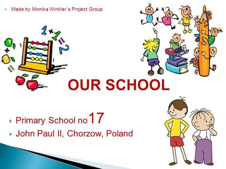  Primary School no 17  John Paul II, Chorzow, Poland  Made by Monika Winkler`s Project Group.